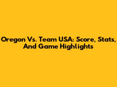 Oregon Vs. Team USA: Score, Stats, And Game Highlights