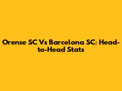 Orense SC Vs Barcelona SC: Head-to-Head Stats