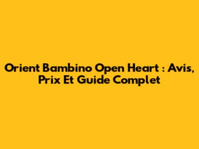 Orient Bambino Open Heart : Avis, Prix Et Guide Complet