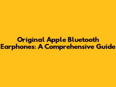 Original Apple Bluetooth Earphones: A Comprehensive Guide