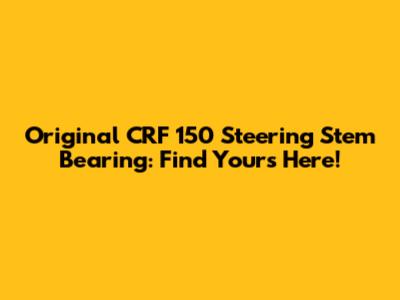 Original CRF 150 Steering Stem Bearing: Find Yours Here!