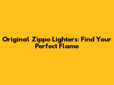 Original Zippo Lighters: Find Your Perfect Flame