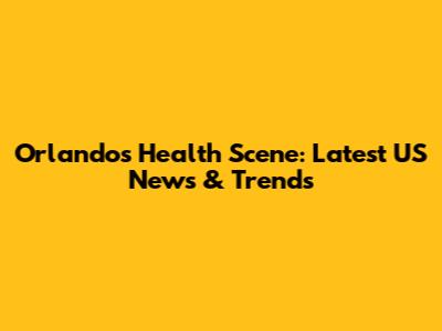 Orlando's Health Scene: Latest US News & Trends