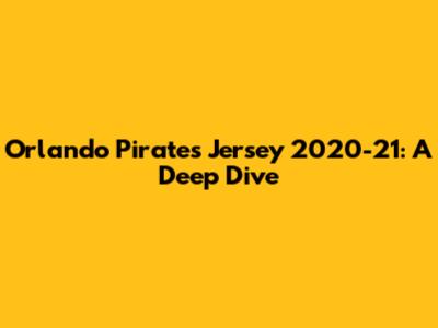 Orlando Pirates Jersey 2020-21: A Deep Dive