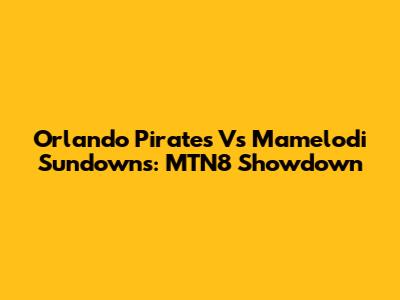 Orlando Pirates Vs Mamelodi Sundowns: MTN8 Showdown
