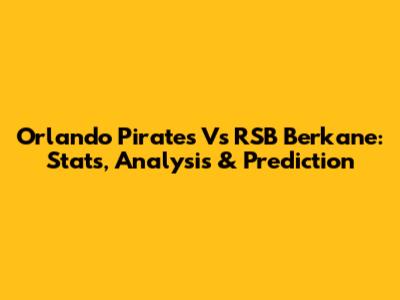 Orlando Pirates Vs RSB Berkane: Stats, Analysis & Prediction