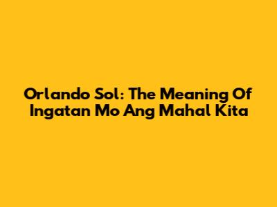 Orlando Sol: The Meaning Of 'Ingatan Mo Ang Mahal Kita'