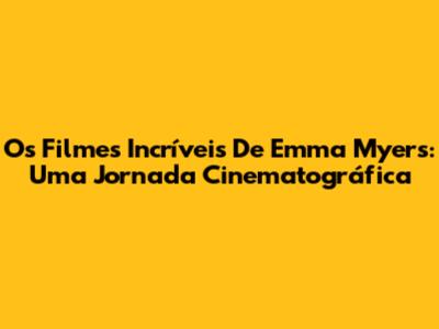Os Filmes Incríveis De Emma Myers: Uma Jornada Cinematográfica