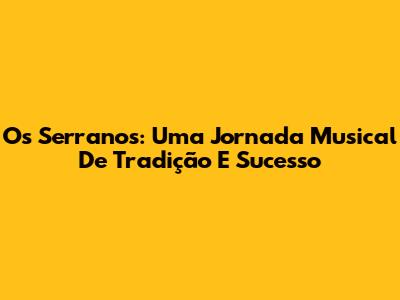 Os Serranos: Uma Jornada Musical De Tradição E Sucesso