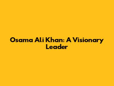 Osama Ali Khan: A Visionary Leader