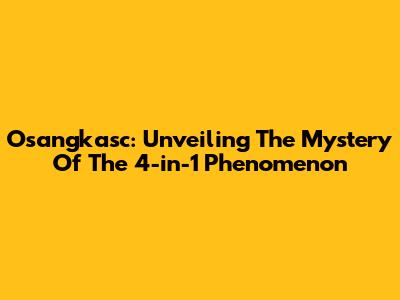 Osangkasc: Unveiling The Mystery Of The 4-in-1 Phenomenon