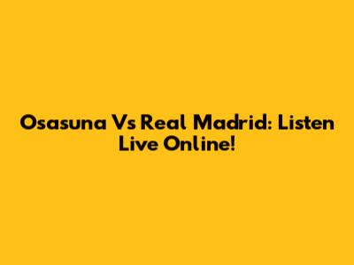 Osasuna Vs Real Madrid: Listen Live Online!