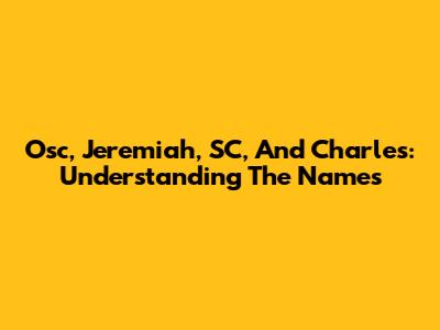 Osc, Jeremiah, SC, And Charles: Understanding The Names