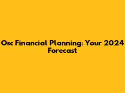 Osc Financial Planning: Your 2024 Forecast