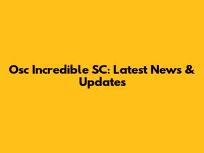 Osc Incredible SC: Latest News & Updates