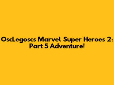 OscLegosc's Marvel Super Heroes 2: Part 5 Adventure!