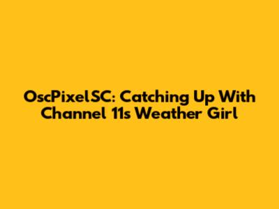 OscPixelSC: Catching Up With Channel 11's Weather Girl
