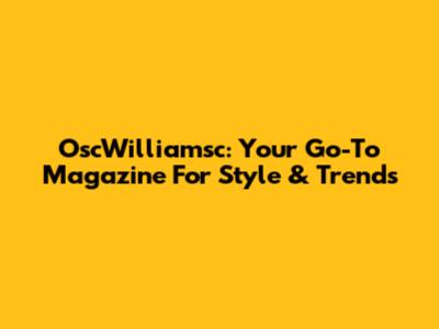OscWilliamsc: Your Go-To Magazine For Style & Trends