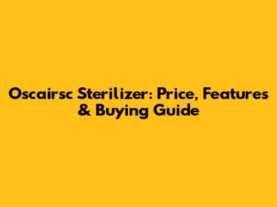 Oscairsc Sterilizer: Price, Features & Buying Guide