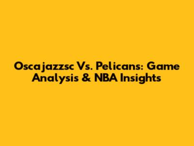 Oscajazzsc Vs. Pelicans: Game Analysis & NBA Insights