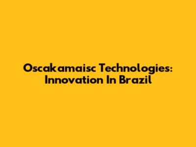 Oscakamaisc Technologies: Innovation In Brazil