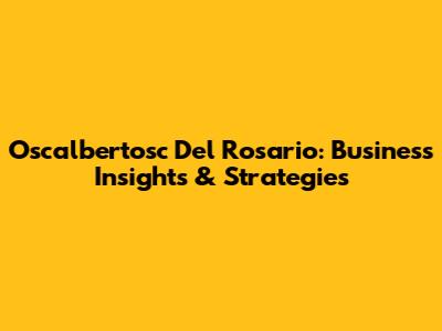 Oscalbertosc Del Rosario: Business Insights & Strategies