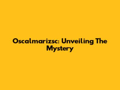 Oscalmarizsc: Unveiling The Mystery