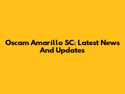 Oscam Amarillo SC: Latest News And Updates