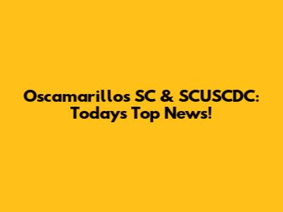 Oscamarillos SC & SCUSCDC: Today's Top News!