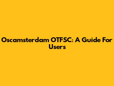 Oscamsterdam OTFSC: A Guide For Users