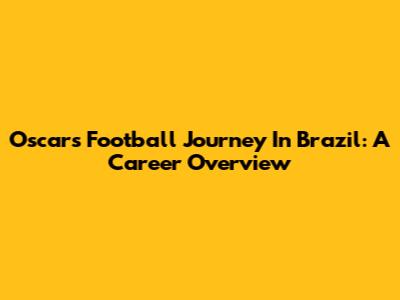 Oscar's Football Journey In Brazil: A Career Overview