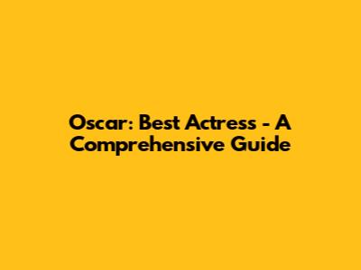 Oscar: Best Actress - A Comprehensive Guide