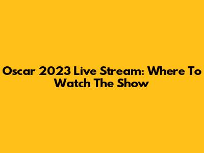 Oscar 2023 Live Stream: Where To Watch The Show
