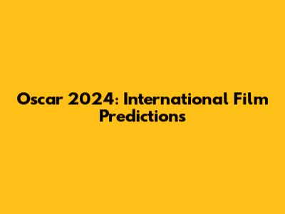 Oscar 2024: International Film Predictions