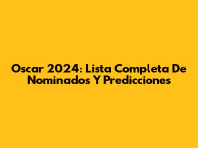 Oscar 2024: Lista Completa De Nominados Y Predicciones