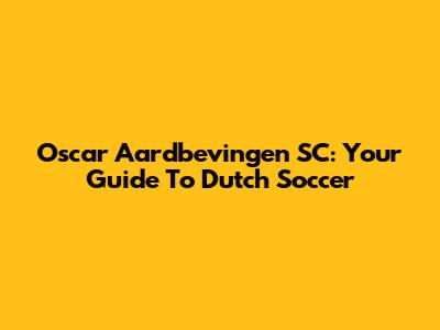 Oscar Aardbevingen SC: Your Guide To Dutch Soccer