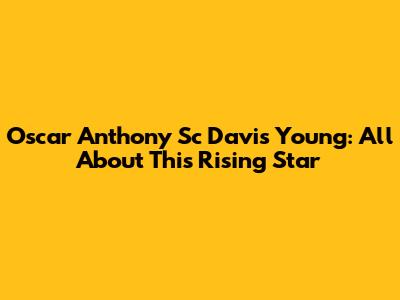 Oscar Anthony Sc Davis Young: All About This Rising Star