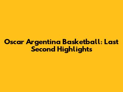 Oscar Argentina Basketball: Last Second Highlights
