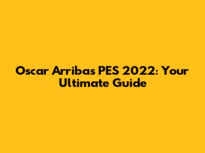 Oscar Arribas PES 2022: Your Ultimate Guide