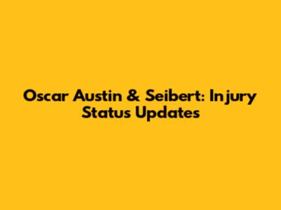 Oscar Austin & Seibert: Injury Status Updates
