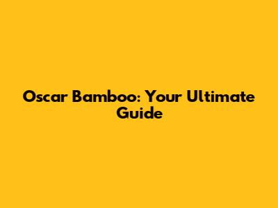 Oscar Bamboo: Your Ultimate Guide