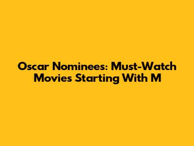 Oscar Nominees: Must-Watch Movies Starting With M