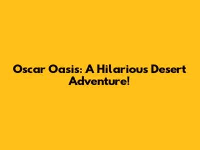 Oscar Oasis: A Hilarious Desert Adventure!