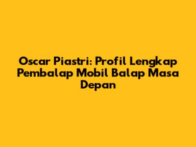 Oscar Piastri: Profil Lengkap Pembalap Mobil Balap Masa Depan