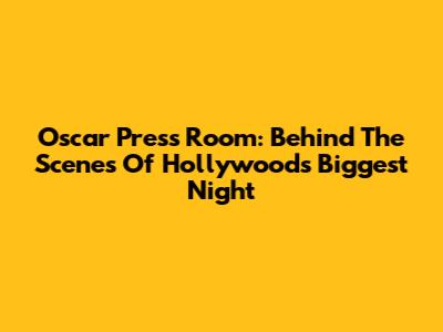Oscar Press Room: Behind The Scenes Of Hollywood's Biggest Night