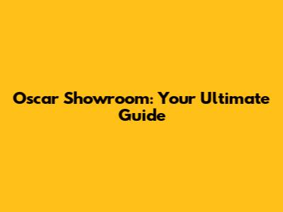 Oscar Showroom: Your Ultimate Guide