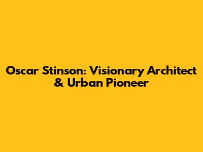 Oscar Stinson: Visionary Architect & Urban Pioneer