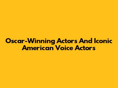 Oscar-Winning Actors And Iconic American Voice Actors