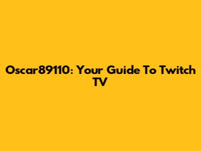 Oscar89110: Your Guide To Twitch TV
