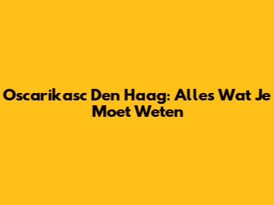 Oscarikasc Den Haag: Alles Wat Je Moet Weten